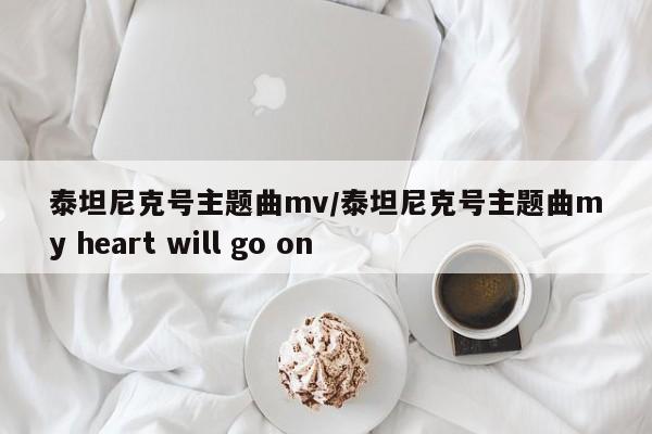泰坦尼克号主题曲mv/泰坦尼克号主题曲my heart will go on