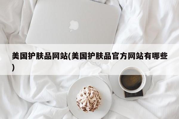 美国护肤品网站(美国护肤品官方网站有哪些)