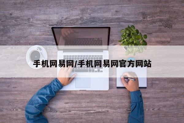 手机网易网/手机网易网官方网站