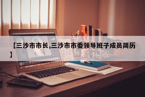 【三沙市市长,三沙市市委领导班子成员简历】