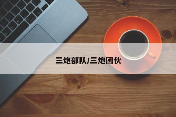 三炮部队/三炮团伙