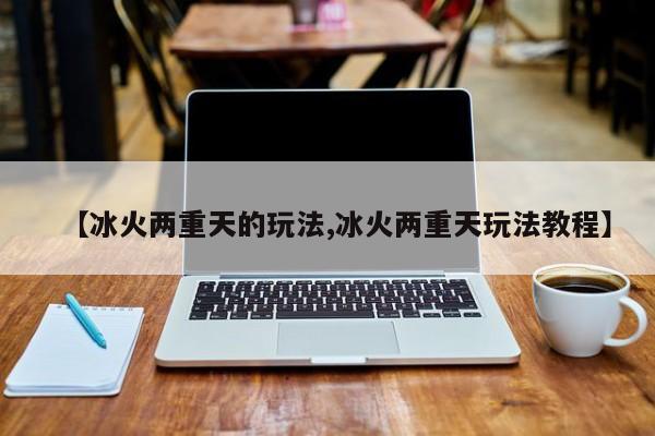 【冰火两重天的玩法,冰火两重天玩法教程】