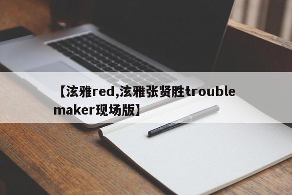 【泫雅red,泫雅张贤胜trouble maker现场版】