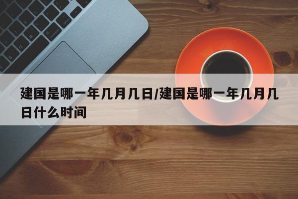 建国是哪一年几月几日/建国是哪一年几月几日什么时间