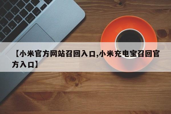 【小米官方网站召回入口,小米充电宝召回官方入口】