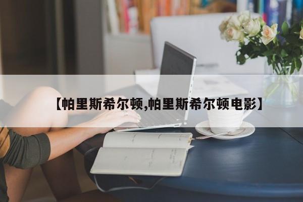 【帕里斯希尔顿,帕里斯希尔顿电影】