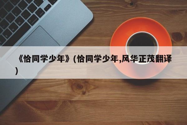 《恰同学少年》(恰同学少年,风华正茂翻译)