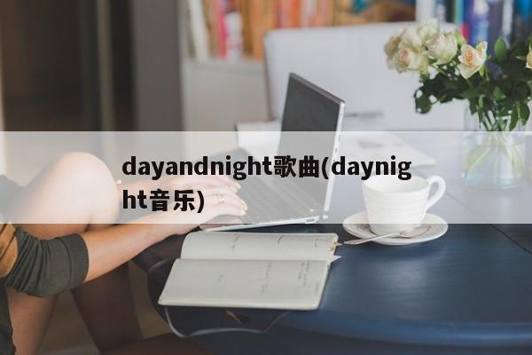 dayandnight歌曲(daynight音乐)