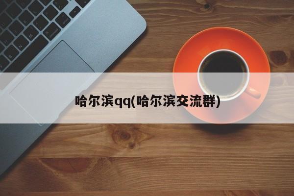 哈尔滨qq(哈尔滨交流群)