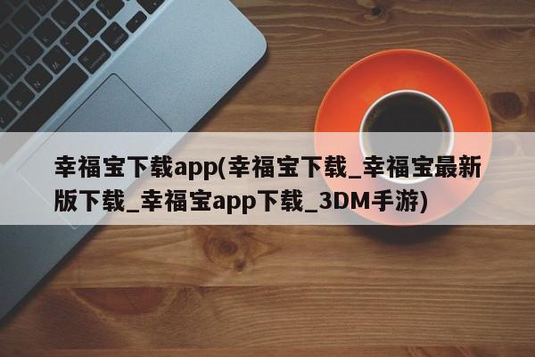 幸福宝下载app(幸福宝下载_幸福宝最新版下载_幸福宝app下载_3DM手游)