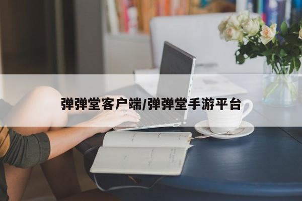弹弹堂客户端/弹弹堂手游平台