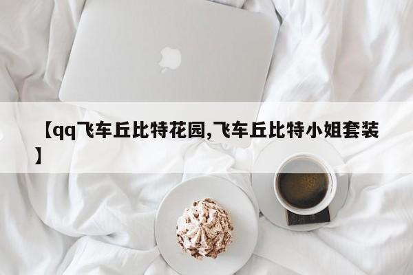 【qq飞车丘比特花园,飞车丘比特小姐套装】