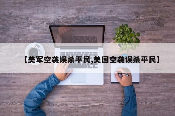 【美军空袭误杀平民,美国空袭误杀平民】