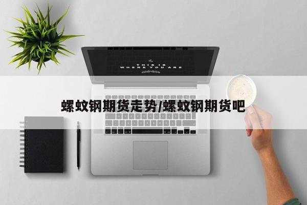 螺蚊钢期货走势/螺蚊钢期货吧