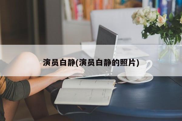 演员白静(演员白静的照片)