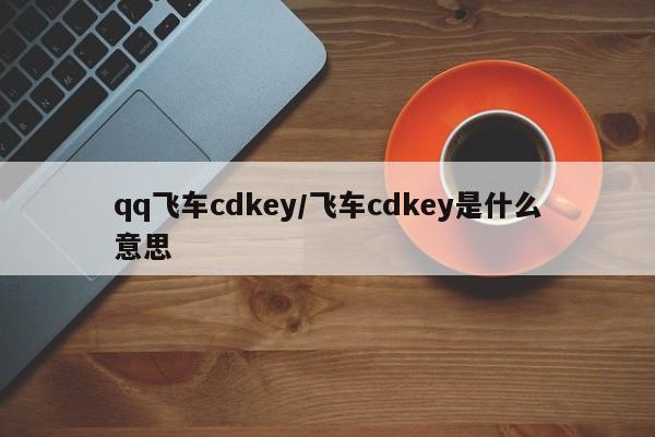 qq飞车cdkey/飞车cdkey是什么意思