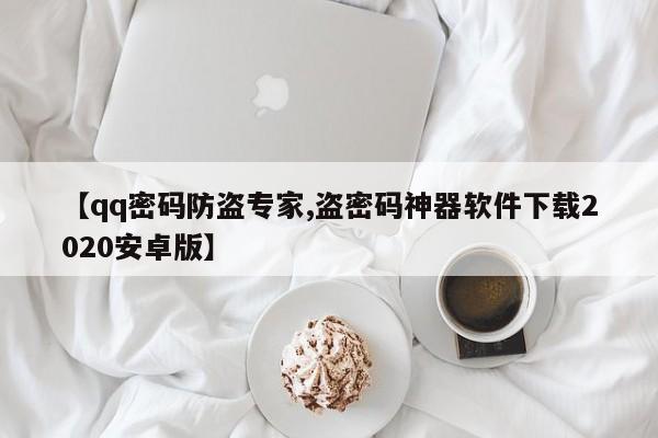 【qq密码防盗专家,盗密码神器软件下载2020安卓版】