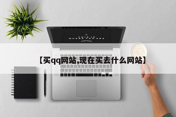 【买qq网站,现在买去什么网站】