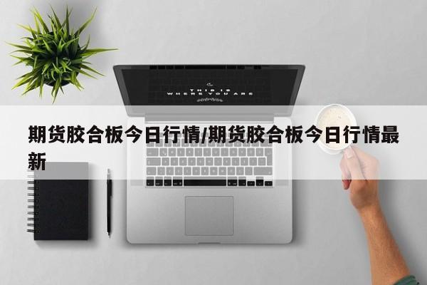 期货胶合板今日行情/期货胶合板今日行情最新
