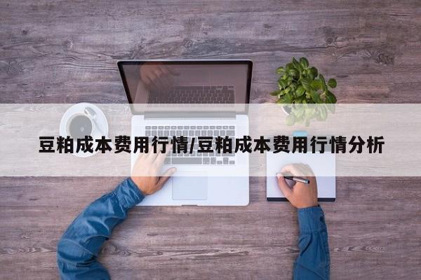 豆粕成本费用行情/豆粕成本费用行情分析