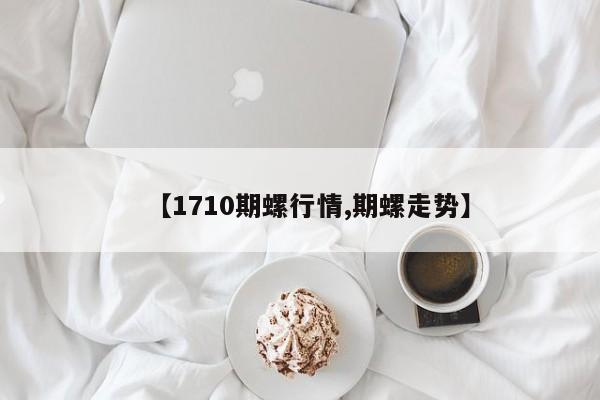 【1710期螺行情,期螺走势】