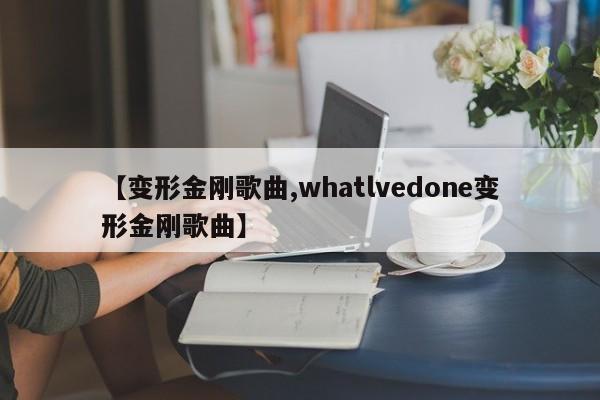 【变形金刚歌曲,whatlvedone变形金刚歌曲】