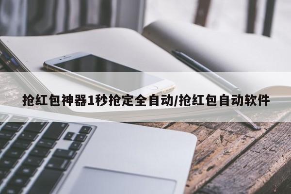 抢红包神器1秒抢定全自动/抢红包自动软件