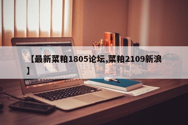 【最新菜粕1805论坛,菜粕2109新浪】