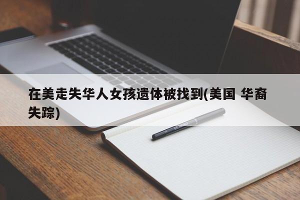 在美走失华人女孩遗体被找到(美国 华裔 失踪)