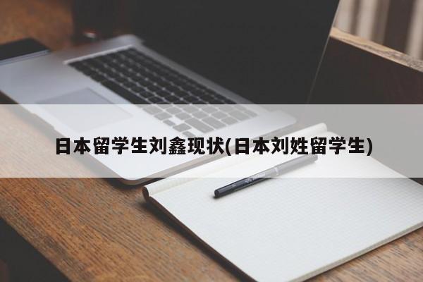 日本留学生刘鑫现状(日本刘姓留学生)