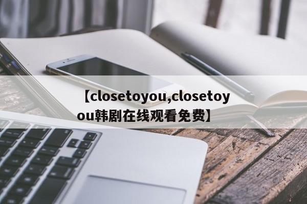 【closetoyou,closetoyou韩剧在线观看免费】