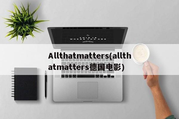 Allthatmatters(allthatmatters德国电影)
