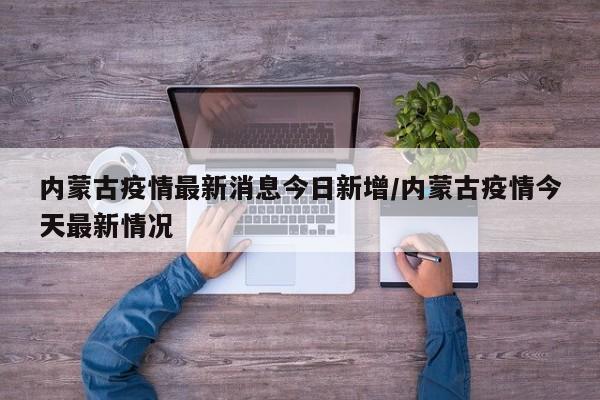 内蒙古疫情最新消息今日新增/内蒙古疫情今天最新情况