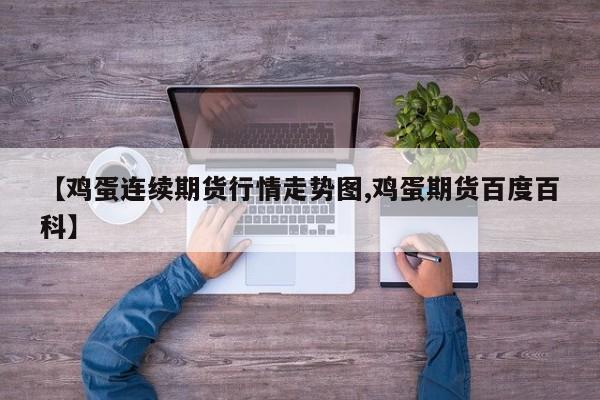 【鸡蛋连续期货行情走势图,鸡蛋期货百度百科】