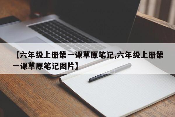 【六年级上册第一课草原笔记,六年级上册第一课草原笔记图片】