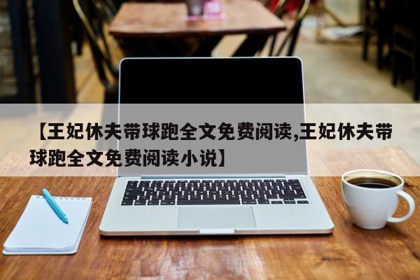 【王妃休夫带球跑全文免费阅读,王妃休夫带球跑全文免费阅读小说】