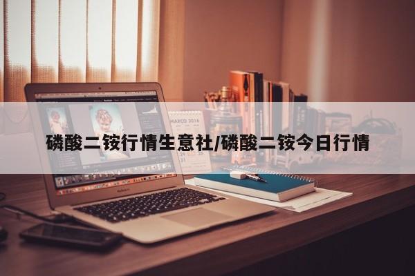 磷酸二铵行情生意社/磷酸二铵今日行情
