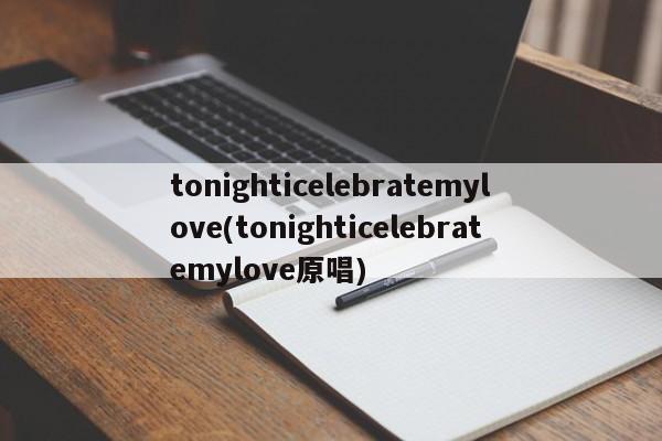 tonighticelebratemylove(tonighticelebratemylove原唱)