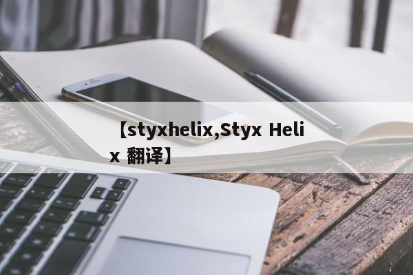 【styxhelix,Styx Helix 翻译】