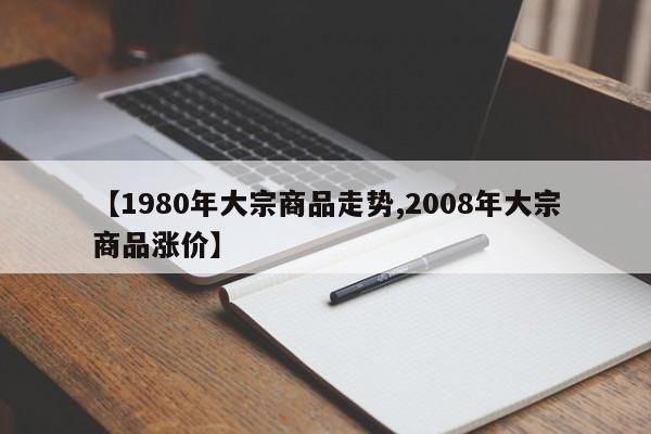 【1980年大宗商品走势,2008年大宗商品涨价】