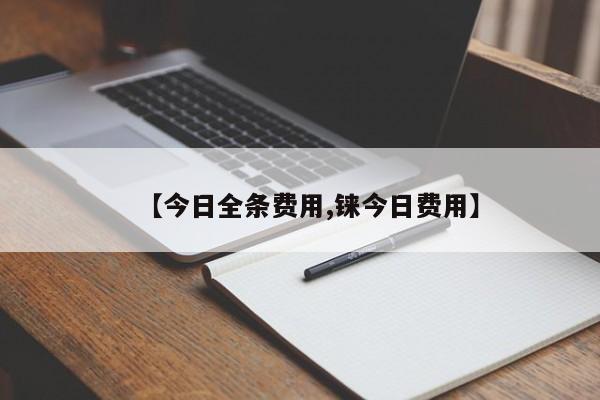 【今日全条费用,铼今日费用】