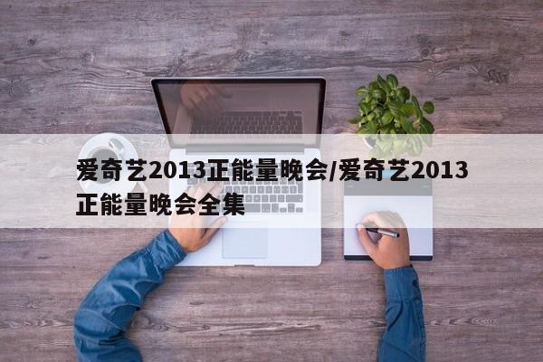 爱奇艺2013正能量晚会/爱奇艺2013正能量晚会全集
