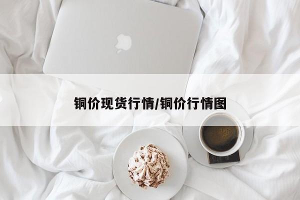 铜价现货行情/铜价行情图