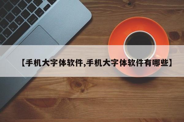 【手机大字体软件,手机大字体软件有哪些】