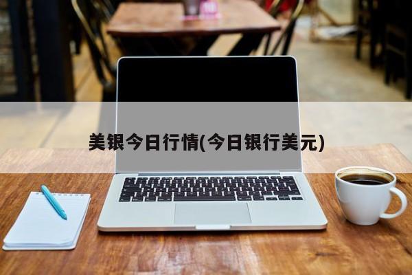 美银今日行情(今日银行美元)