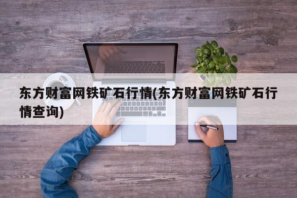 东方财富网铁矿石行情(东方财富网铁矿石行情查询)