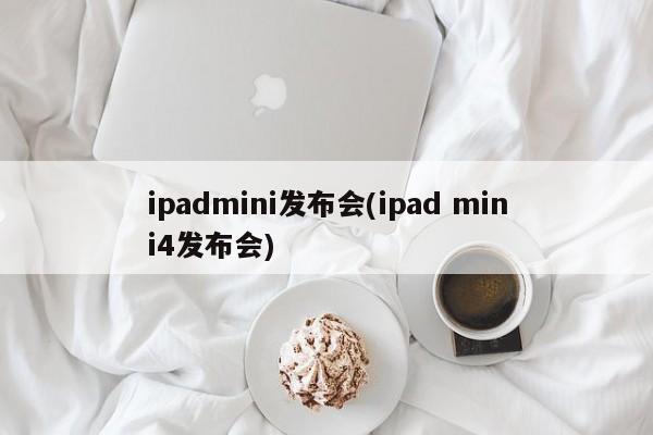 ipadmini发布会(ipad mini4发布会)