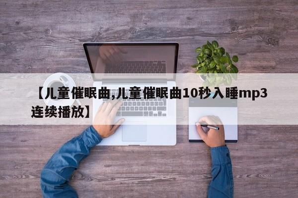 【儿童催眠曲,儿童催眠曲10秒入睡mp3连续播放】