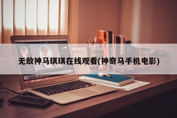 无敌神马琪琪在线观看(神奇马手机电影)