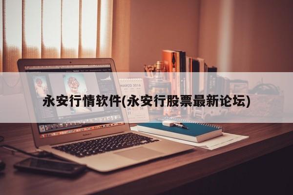 永安行情软件(永安行股票最新论坛)